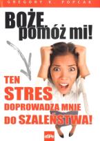 Okładka książki Boże pomóż mi! Ten stres doprowadza mnie do ..