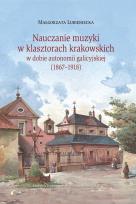 Okładka książki Nauczanie muzyki w klasztorach krakowskich w dobie autonomi galicyjskiej (1867-1918)