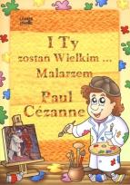 Okładka książki Paul Cezanne I Ty zostań Wielkim Malarzem...