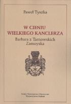 Okładka książki W cieniu wielkiego kanclerza. Barbara z Tarnowskich Zamoyska