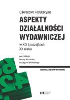 Okładka książki Oświatowe i edukacyjne aspekty działalności wydawniczej w XIX i początkach XX wieku