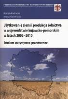 Okładka książki Użytkowanie ziemi i produkcja rolnictwa w województwie kujawsko-pomorskim w latach 2002-2010