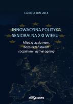 Okładka książki Innowacyjna polityka senioralna XXI wieku. Między ageizmem, bezpieczeństwem socjalnym i active agein