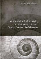 Okładka książki W meandrach dialektyki, w labiryntach ironii Opery Louisa Andriessena
