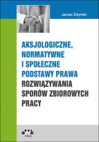 Okładka książki Aksjologiczne, normatywne i społeczne podstawy prawa rozwiązywania sporów zbiorowych pracy