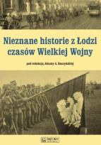 Okładka książki Nieznane historie z Łodzi czasów Wielkiej Wojny