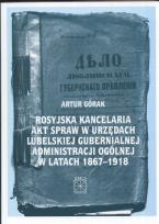 Okładka książki Rosyjska kancelaria akt spraw w urzędach Lubelskiej Gubernialnej Administracji Ogólnej w latach 1867 - 1918