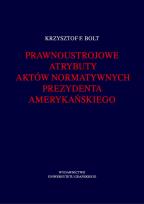 Okładka książki Prawnoustrojowe atrybuty aktów normatywnych prezydenta amerykańskiego