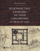 Okładka książki Budownictwo zamkowe na ziemi chełmińskiej od XIII do XV wieku