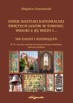 Okładka książki Dzieje bazyliki katedralnej świętych Janów w Toruniu widoki z jej wieży i...560 zadań i rozwiązań