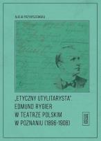 Okładka książki Etyczny utylitarysta Edmund Rygier w Teatrze Polskim w Poznianiu (1896-1908)