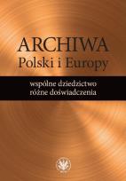 Okładka książki Archiwa Polski i Europy: wspólne dziedzictwo - różne doświadczenia