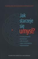Okładka książki Jak starzeje się umysł? O funkcjonowaniu poznawczym osób starszych i jego zróżnicowaniu indywidualnym