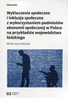 Okładka książki Wykluczenie społeczne i inkluzja społeczna z wykorzystaniem podmiotów ekonomii społecznej w Polsce na przykłądzie województwa łódzkiego