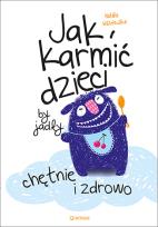 Okładka książki Jak karmić dzieci by jadły chętnie i zdrowo