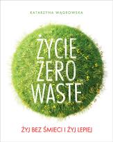 Okładka książki Życie Zero Waste Żyj bez śmieci i żyj lepiej
