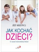 Okładka książki Jak kochać dzieci? 12 zasad rodzicielskiej miłości