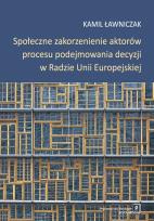 Okładka książki Społeczne zakorzenienie aktorów procesu podejmowania decyzji w Radzie Unii Europejskiej
