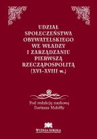 Okładka książki Udział społeczeństwa obywatelskiego we władzy i zarządzaniu Pierwszą Rzecząpospolitą (XVI-XVIII w.)