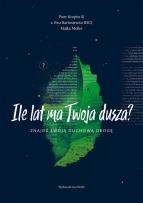 Okładka książki Ile lat ma Twoja dusza? Znajdź swoją duchową drogę