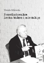 Okładka książki Prześladowałam Lecha Wałęsę i nie żałuję