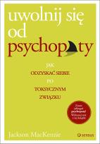 Okładka książki Uwolnij się od psychopaty. Jak odzyskać siebie po toksycznym związku