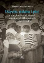 Okładka książki Dziecko, rodzina i płeć w amerykańskich inicjatywach humanitarnych i filantropijnych w II Rzeczypospolitej