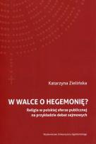 Okładka książki W walce o hegemonię? Religia w polskiej sferze publicznej na przykładzie debat sejmowych