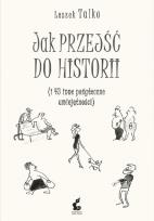 Okładka książki JAK PRZEJŚĆ DO HISTORII I 43 INNE POŻYTECZNE UMIEJĘTNOŚCI