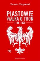 Okładka książki Piastowie Walka o tron 1138-1320