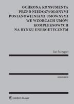 Okładka książki Ochrona konsumenta przed niedozwolonymi postanowieniami umownymi we wzorcach umów kompleksowych na rynku energetycznym