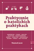 Okładka książki Praktycznie o katolickich praktykach