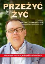 Okładka książki PRZEŻYĆ BY ŻYĆ OPOWIEŚĆ O WIERZE MIŁOŚCI I UZDROWIENIU