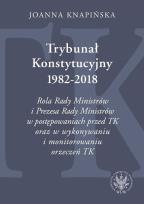 Okładka książki Trybunał Konstytucyjny 1982-2018. Rola Rady Ministrów i Prezesa Rady Ministrów w postępowaniach prze