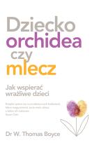 Okładka książki DZIECKO ORCHIDEA CZY MLECZ JAK WSPIERAĆ WRAŻLIWE DZIECI