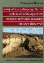 Okładka książki Interpretacja paleogeograficzna cech mikromorfologicznych naoplejstoceńskich sekwencji lessowo-glebowych