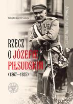 Okładka książki Mundur na nim szary… Rzecz o Józefie Piłsudskim (1867-1935)