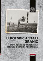 Okładka książki U polskich stali granic W 90 rocznicę powstania Korpusu Ochrony Pogranicza