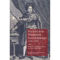 Okładka książki Przy boku króla Stanisława Leszczyńskiego (1706-1709) Tom 1