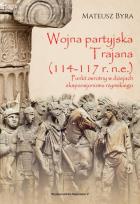 Okładka książki WOJNA PARTYJSKA TRAJANA 114-117 R. N.E. PUNKT ZWROTNY W DZIEJACH EKSPANSJONIZMU RZYMSKIEGO
