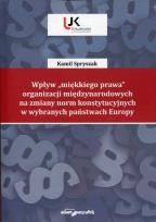 Okładka książki Wpływ 'miękkiego prawa' organizacji międzynarodowych na zmiany norm konstytucyjnych w wybranych państwach Europy