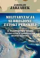 Okładka książki Militaryzacja subregionu Zatoki Perskiej w perspektywie teorii regionalnych kompleksów bezpieczeństwa