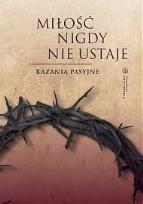 Okładka książki Miłość nigdy nie ustaje. Kazania pasyjne