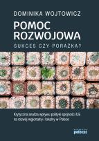Okładka książki POMOC ROZWOJOWA SUKCES CZY PORAŻKA KRYTYCZNA ANALIZA WPŁYWU POLITYKI SPÓJNOŚCI UE NA ROZWÓJ REGIONALNY I LOKALNY W POLSCE