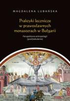Okładka książki Praktyki lecznicze w prawosławnych monasterach w Bułgarii Perspektywa antropologii (post)sekularnej