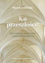 Okładka książki Ku przeszłości René Guénon Julius Evola i nurty tradycjonalizmu (studium z filozofii kultury)
