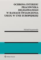 Okładka książki Ochrona interesu pracownika delegowanego w ramach świadczenia usług w Unii Europejskiej