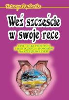 Okładka książki Weź szczęście w swoje ręce czyli kilka prostych i skutecznych sposobów na szczęśliwe życie