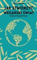 Okładka książki Jak stworzyć wegański świat