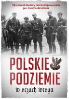 Okładka książki POLSKIE PODZIEMIE W OCZACH WROGA TAJNY RAPORT DOWÓDZTWA NIEMIECKIEGO WYWIADU GEN. REINHARDA GEHLENA